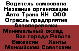 Водитель самосвала › Название организации ­ Авто-Транс НН, ООО › Отрасль предприятия ­ Автоперевозки › Минимальный оклад ­ 70 000 - Все города Работа » Вакансии   . Ханты-Мансийский,Советский г.